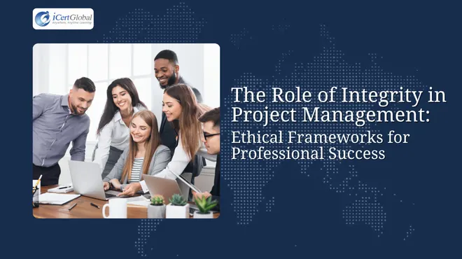 The Role of Integrity in Project Management: Ethical Frameworks for Professional Success